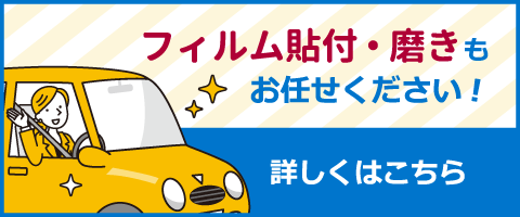 フィルム貼付・磨きもお任せください！ 詳しくはこちら